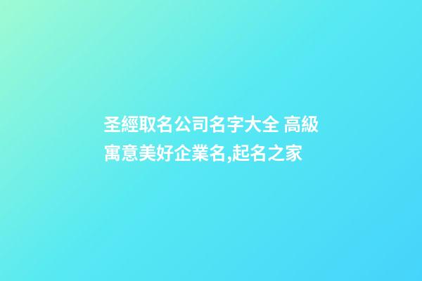 圣經取名公司名字大全 高級寓意美好企業名,起名之家-第1張-公司起名-玄機派